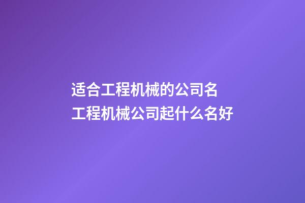 适合工程机械的公司名 工程机械公司起什么名好